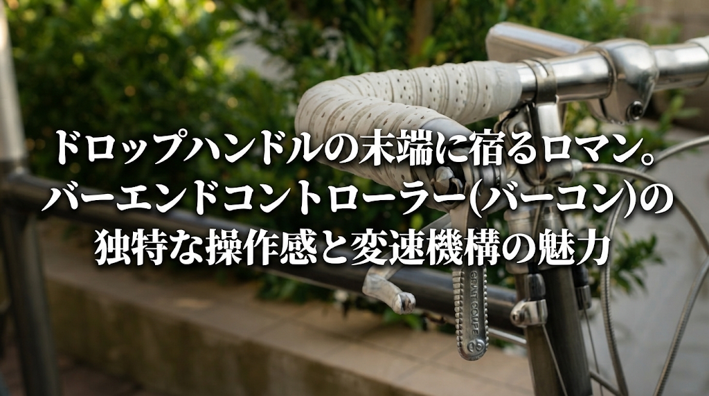 ドロップハンドルの末端に宿るロマン。バーエンドコントローラー（バーコン）の独特な操作感と変速機構の魅力